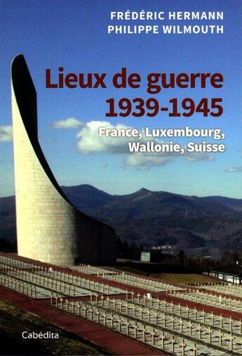 Couverture du livre « Lieux de guerre 1939-1945 : France, Luxembourg, Wallonie, Suisse » de Philippe Wilmouth et Frederic Herman aux éditions Cabedita