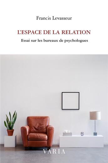 Couverture du livre « L'espace de la relation ; essai sur les bureaux de psychologues » de Francis Levasseur aux éditions Editions Varia