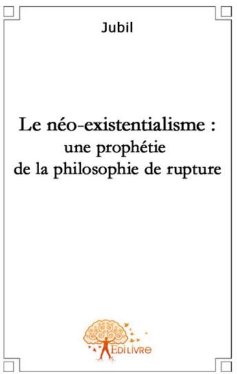 Couverture du livre « Le néo-existentialisme : une prophétie de la philosophie de rupture » de Jubil Boissy aux éditions Edilivre