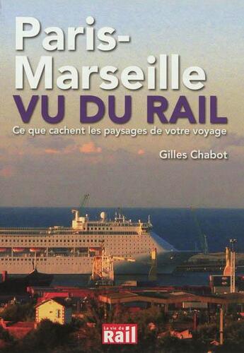 Couverture du livre « Paris-Marseille vu du rail ; ce que cachent les paysages de votre voyage » de Gilles Chabot aux éditions La Vie Du Rail