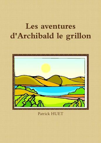 Couverture du livre « Les aventures d'Archibald le grillon » de Patrick Huet aux éditions Lulu
