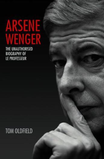 Couverture du livre « Arsene Wenger - The Unauthorised Biography of Le Professeur » de Tom Oldfield aux éditions Blake John