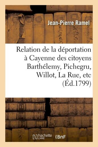 Couverture du livre « Relation de la deportation a cayenne des citoyens barthelemy, pichegru, willot, la rue, etc. - , a l » de Ramel Jean-Pierre aux éditions Hachette Bnf