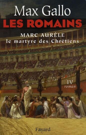 Couverture du livre « Les romains Tome 4 ; marc aurèle, le martyre des chrétiens » de Max Gallo aux éditions Fayard