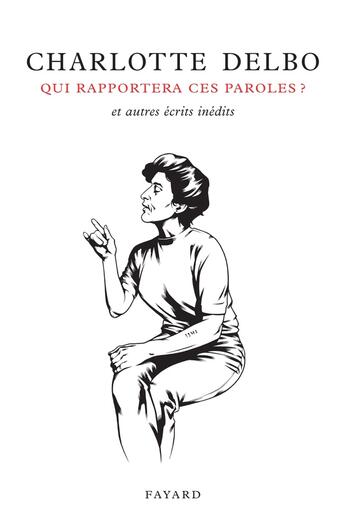 Couverture du livre « Qui rapportera ces paroles ? et autres écrits inédits » de Charlotte Delbo aux éditions Fayard