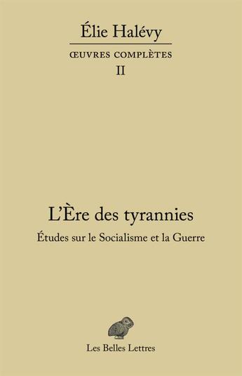 Couverture du livre « L'ère des tyrannies ; études sur le socialisme et la guerre, oeuvres complètes, Tome 2 » de Elie Halevy aux éditions Belles Lettres