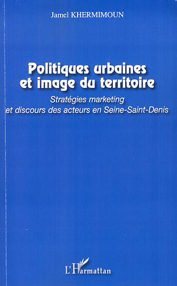 Couverture du livre « Politiques urbaines et image du territoire ; stratégies marketing et discours des acteurs en Seine-Saint-Denis » de Jamel Khermimoun aux éditions L'harmattan