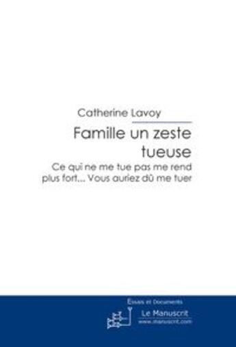 Couverture du livre « Famille un zeste tueuse ; ce qui ne me tue pas me rend plus fort... vous auriez dû me tuer » de Catherine Lavoy aux éditions Le Manuscrit