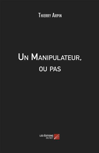 Couverture du livre « Un manipulateur, ou pas » de Thierry Arpin aux éditions Editions Du Net