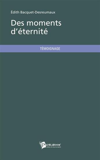 Couverture du livre « Des moments d'éternité » de Edith Bacquet-Desreumaux aux éditions Publibook