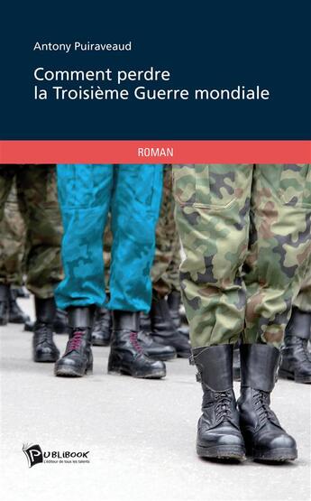 Couverture du livre « Comment perdre la Troisième Guerre mondiale ? chroniques d'un homo sous les drapeaux » de Antony Puiraveaud aux éditions Publibook