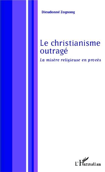 Couverture du livre « Le christianisme outragé ; la misère religieuse en procès » de Dieudonne Zognong aux éditions L'harmattan