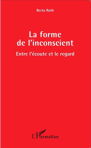 Couverture du livre « Forme de l'inconscient ; entre l'écoute et le regard » de Berta Roth aux éditions L'harmattan