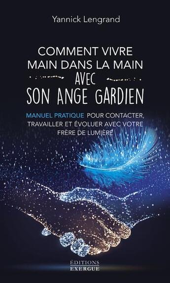 Couverture du livre « Comment vivre main dans la main avec son ange gardien : manuel pratique pour contacter, travailler et évoluer avec votre frère de lumière » de Yannick Lengrand aux éditions Exergue