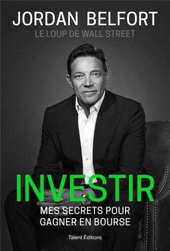 Couverture du livre « Jordan Belfort, le loup de Wall Street : Investir : mes secrets pour gagner en bourse » de Jordan Belfort aux éditions Talent Editions