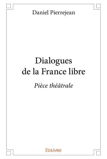 Couverture du livre « Dialogues de la france libre - piece theatrale » de Daniel Pierrejean aux éditions Edilivre