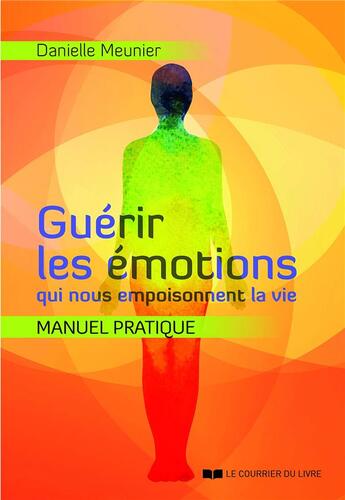 Couverture du livre « Guérir les émotions qui nous empoisonnent la vie ; manuel pratique » de Danielle Meunier aux éditions Courrier Du Livre