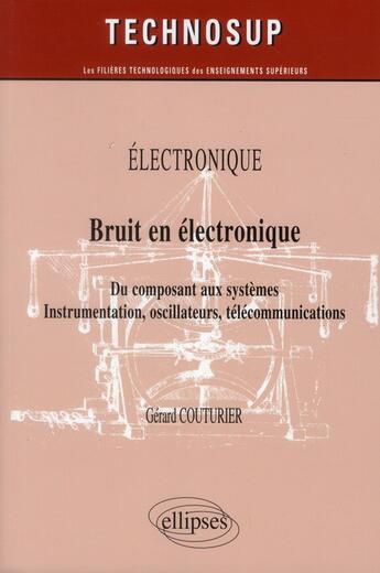 Couverture du livre « Electronique - bruit en electronique - du composant aux systemes. instrumentation, oscillateurs, tel » de Gérard Couturier aux éditions Ellipses