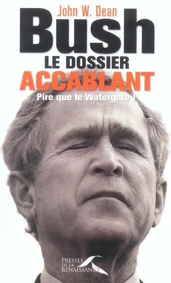 Couverture du livre « Bush, Le Dossier Accablant ; Pire Que Le Watergate » de John W. Dean aux éditions Presses De La Renaissance