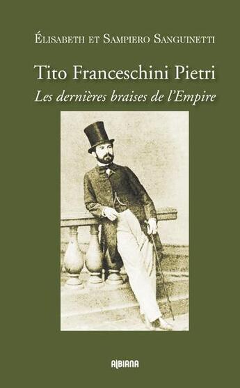 Couverture du livre « Tito Franceschini Pietri ; les dernières braises de l'Empire » de Elisabeth Sanguinetti et Sampiero Sanguinetti aux éditions Albiana