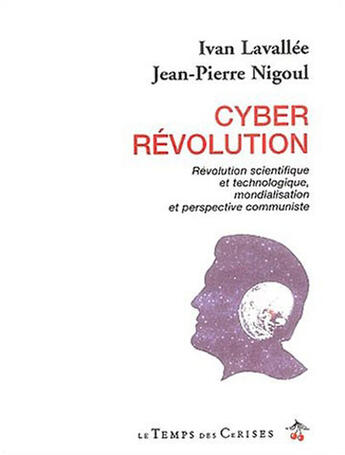 Couverture du livre « Cyber révolution ; révolution scientifique et technologique, mondialisation et perspective communiste » de Lavallee Ivan et Jean-Pierre Nigoul aux éditions Le Temps Des Cerises