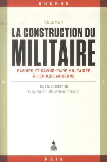 Couverture du livre « La construction du militaire Tome 1 : savoirs et savoir-faire militaires à l'époque moderne » de Bernard Gainot et Benjamin Deruelle et Collectif aux éditions Editions De La Sorbonne