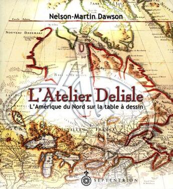 Couverture du livre « L'atelier Delisle ; l'Amérique du Nord sur la table à dessin » de Nelson-Martin Dawson aux éditions Pu Du Septentrion