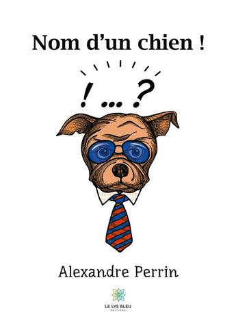 Couverture du livre « Nom d'un chien ! » de Alexandre Perrin aux éditions Le Lys Bleu