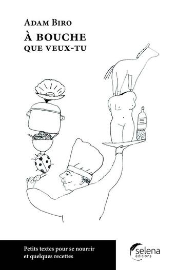 Couverture du livre « A bouche que veux-tu : Petites textes pour se nourrir de quelques recettes » de Adam Biro aux éditions Selena