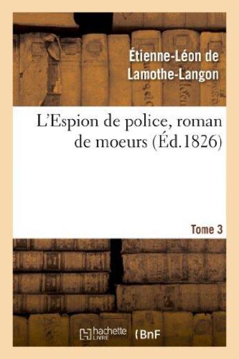 Couverture du livre « L'espion de police, roman de moeurs. 2e edition. tome 3 » de Lamothe-Langon E-L. aux éditions Hachette Bnf