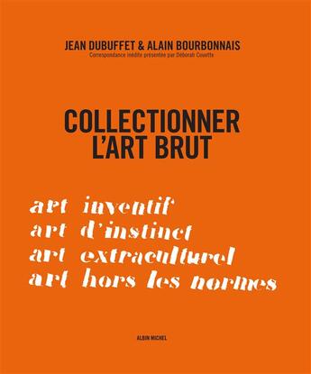 Couverture du livre « Collectionner l'art brut ; art inventif, art d'instinct, art extraculturel, art hors les normes » de  aux éditions Albin Michel