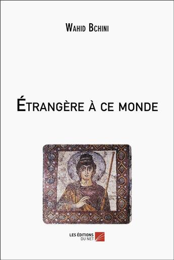 Couverture du livre « Etrangere a ce monde » de Bchini Wahid aux éditions Editions Du Net