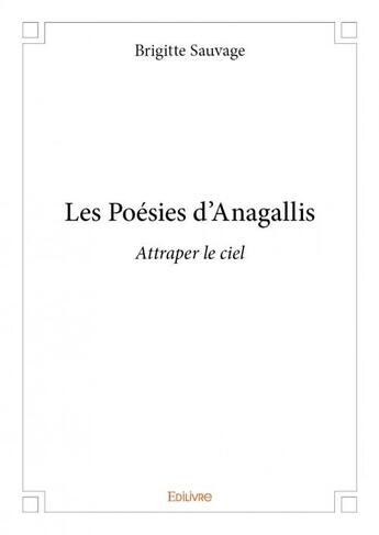 Couverture du livre « Les poesies d'Anagallis ; attraper le ciel » de Brigitte Sauvage aux éditions Edilivre