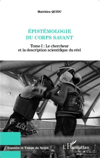 Couverture du livre « Epistémologie du corps savant t.1 ; le chercheur et la description scientifique du réel » de Matthieu Quidu aux éditions L'harmattan