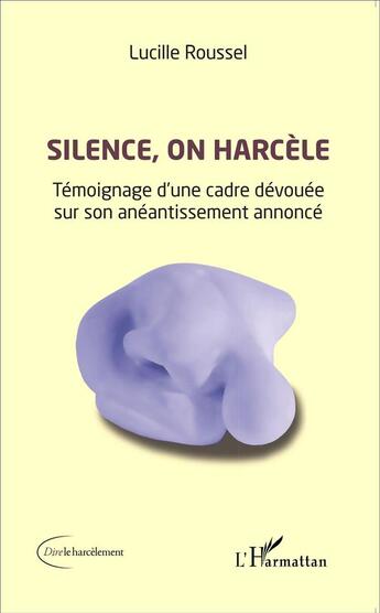 Couverture du livre « Silence, on harcèle ; témoignage d'une cadre dévouée sur son anéantissement annoncé » de Lucille Roussel aux éditions L'harmattan