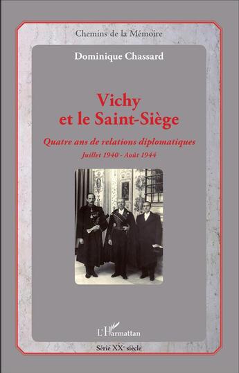 Couverture du livre « Vichy et le Saint-Siege ; quatre ans de relations diplomatiques Juillet 1940 - Août 1944 » de Dominique Chassard aux éditions L'harmattan
