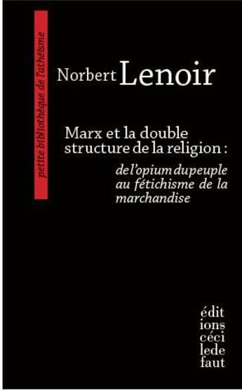 Couverture du livre « Marx et la double structure de la religion : de l'opium du peuple au fétichisme de la marchandise » de Norbert Lenoir aux éditions Cecile Defaut