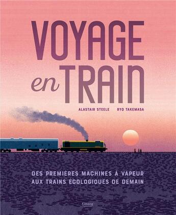 Couverture du livre « Voyage en train : des premières machines à vapeur aux trains écologiques de demain » de Alastair Steele et Ryo Takemasa aux éditions Kimane