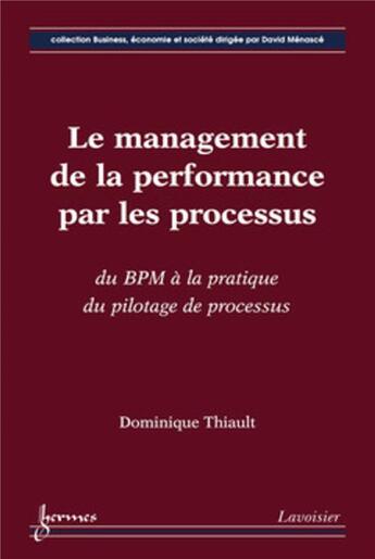 Couverture du livre « Le management de la performance par les processus ; du BPM à la pratique du pilotage de processus » de Dominique Thiault aux éditions Hermes Science Publications