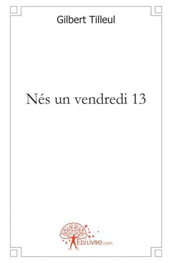 Couverture du livre « Nes un vendredi 13 ! » de Gilbert Tilleul aux éditions Edilivre