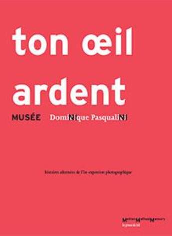 Couverture du livre « Ton oeil ardent ; musée Ni Ni ; histoires alternées de l'in-exposition » de Dominique Pasqualini aux éditions Les Presses Du Reel