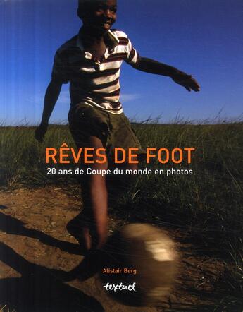 Couverture du livre « Rêves de foot ; 20 ans de coupe du monde en photos » de Alistair Berg aux éditions Textuel