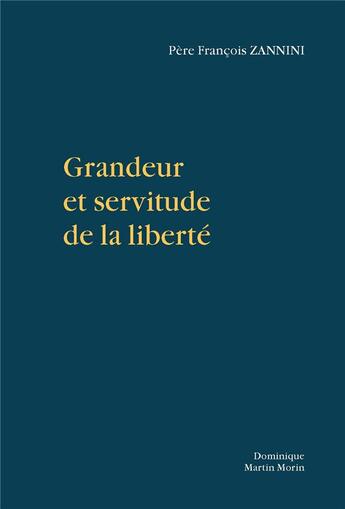 Couverture du livre « Grandeur et servitude de la liberté » de Francois Zannini aux éditions Dominique Martin Morin