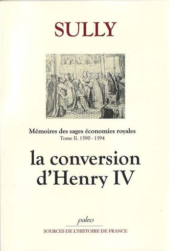 Couverture du livre « Mémoires des sages économies royales. T2 (1590-1594) La Conversion d'Henri IV. » de Maximilien De Béthune (Duc De) Sully aux éditions Paleo