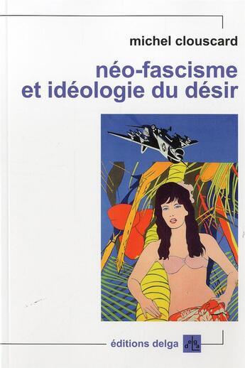 Couverture du livre « Néo-fascisme et idéologie du désir » de Michel Clouscard aux éditions Delga