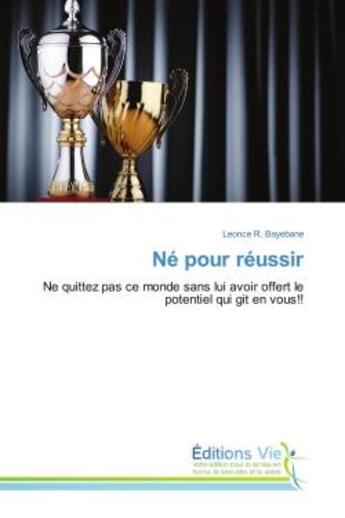 Couverture du livre « Né pour réussir : Ne quittez pas ce monde sans lui avoir offert le potentiel qui git en vous!! » de Leonce R. Bayebane aux éditions Vie