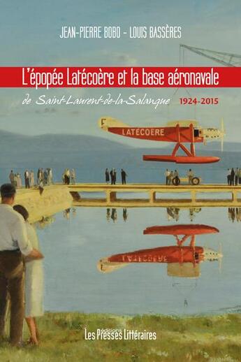 Couverture du livre « L'épopée Latécoère et la base aéronavale de Saint-Laurent-de-la-Salanque » de Jean-Pierre Bobo et Louis Basseres aux éditions Presses Litteraires