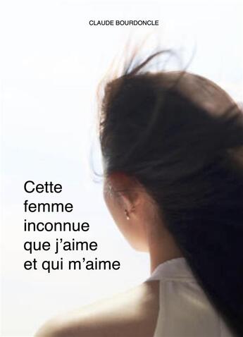 Couverture du livre « Cette femme inconnue que j'aime et qui m'aime » de Claude Bourdoncle aux éditions Librinova