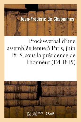 Couverture du livre « Proces-verbal d'une assemblee tenue a paris, juin 1815, sous la presidence de l'honneur - , la fidel » de Chabannes J-F. aux éditions Hachette Bnf