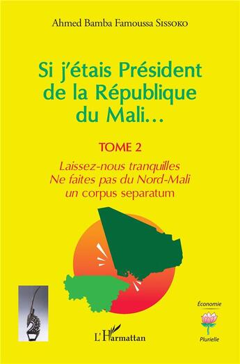 Couverture du livre « Si j'étais Président de la République du Mali... t.2 : laissez-nous tranquilles, ne faites pas du Nord-Mali un corpus separatum » de Ahmed Bamba Famoussa Sissoko aux éditions L'harmattan